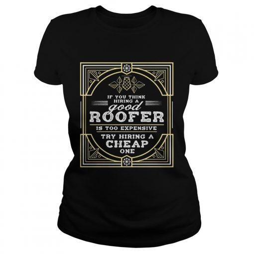 If You Think Hiring A Good Roofer Is Too Expensive Try Hiring A Cheap OneT Classic Ladies