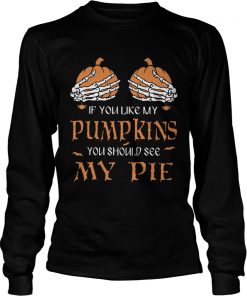 If you like my pumpkins you should see my pie  LongSleeve