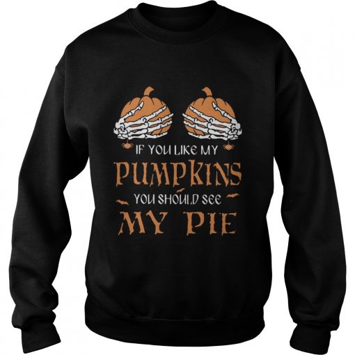 If you like my pumpkins you should see my pie  Sweatshirt