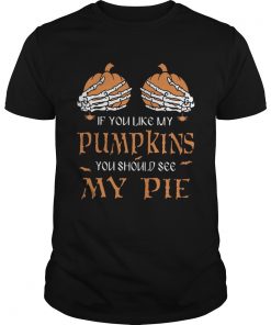 If you like my pumpkins you should see my pie  Unisex