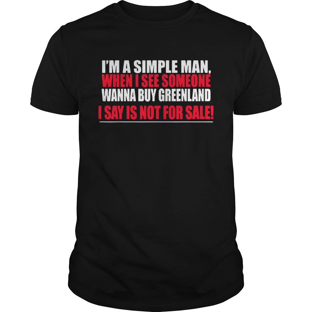 Im A Simple Man When I See Someone Wanna Buy Greenland I Say Is Not For Sale shirt