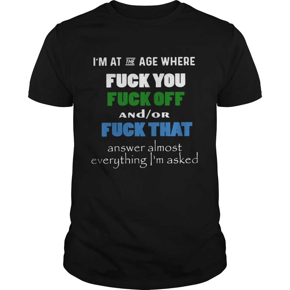 Im at the age where fuck you and or fuck that shirt
