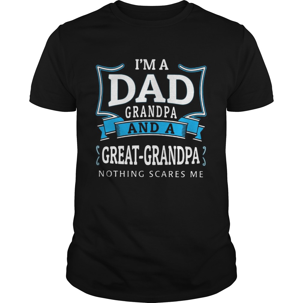 Im dad grandpa and a greatgrandpa nothing scares me shirt