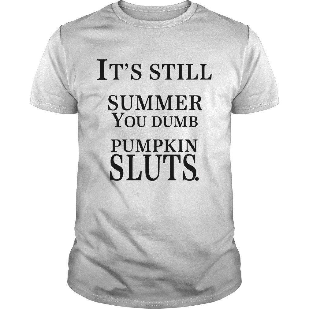 Its still summer you dumb pumpkin sluts shirt