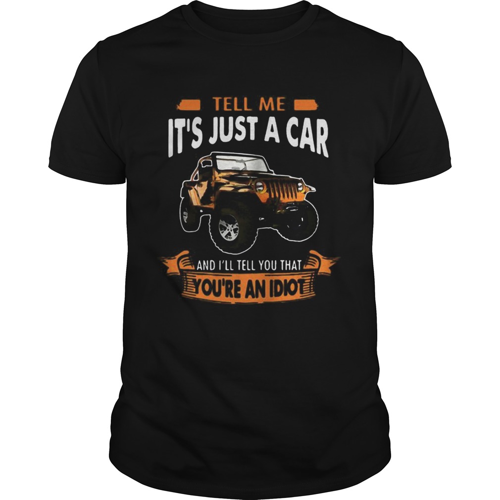 Jeep tell me its just a car and Ill tell you that youre an idiot shirt
