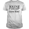 Jolene you can have him  Unisex