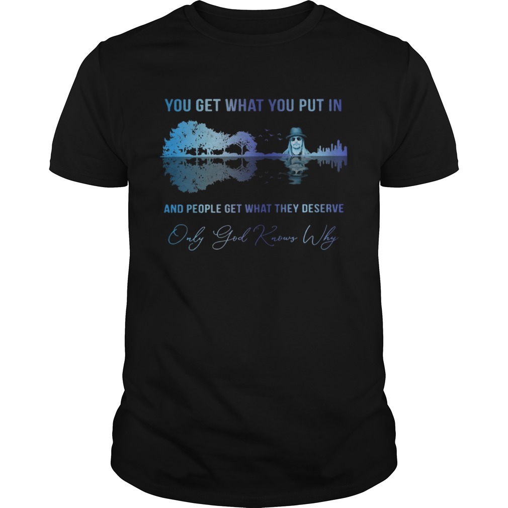 Kid Rock You get what you put in and people get what they deserve shirt