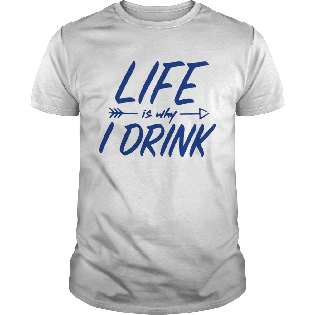 Life is why I drink shirt