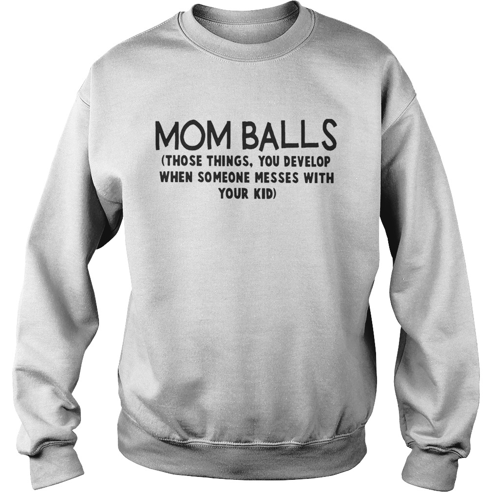 Mom Balls Those Things You Develop When Someone Messes With Your Kid Shirt Sweatshirt