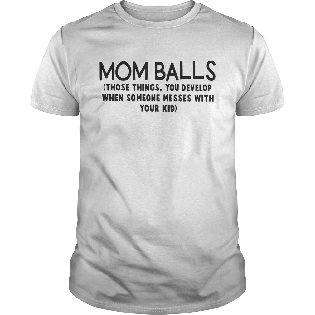Mom Balls Those Things You Develop When Someone Messes With Your Kid Shirt