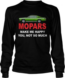 Mopars make me happy you not so much  LongSleeve
