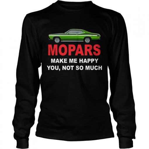 Mopars make me happy you not so much  LongSleeve