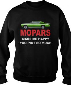 Mopars make me happy you not so much  Sweatshirt