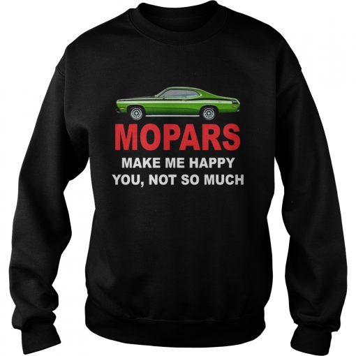 Mopars make me happy you not so much  Sweatshirt
