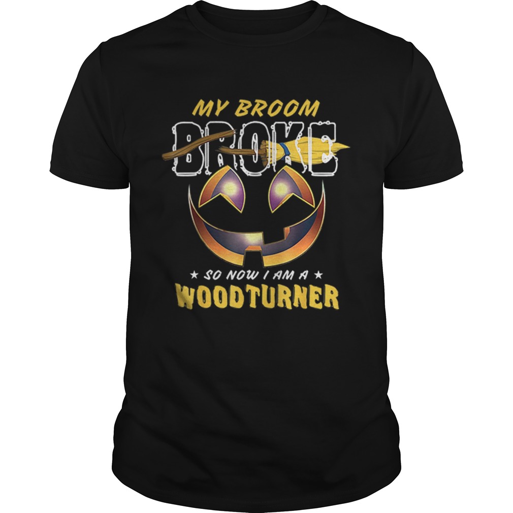 My Broom Broke So Now I Am A Woodturner shirt