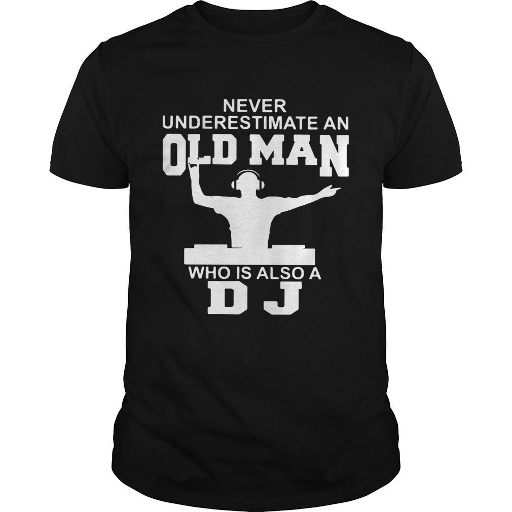 Never underestimate an old man who is also a DJ shirt