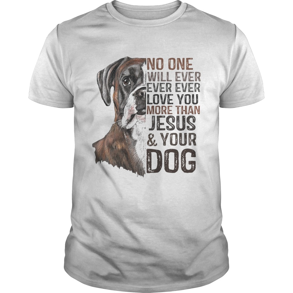 No One Will Ever Ever Ever Love You More Than Jesus And Your Dog Shirt
