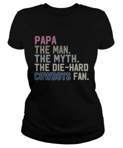 Papa the man the myth the die hard Cowboys fan  Classic Ladies