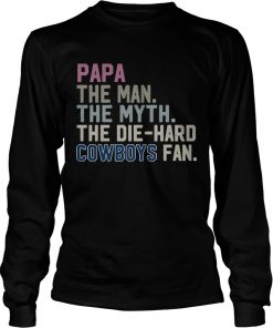 Papa the man the myth the die hard Cowboys fan  LongSleeve