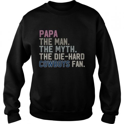 Papa the man the myth the die hard Cowboys fan  Sweatshirt
