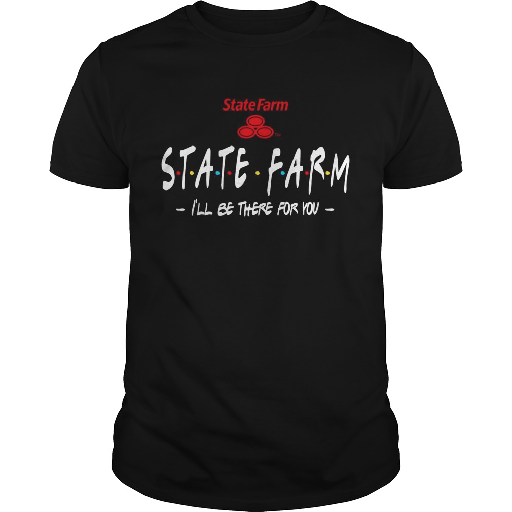 State Farm Ill be there for you shirt
