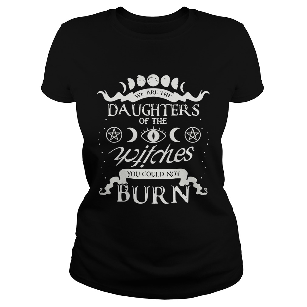 We are the daughters of the witches you could not burn Classic Ladies