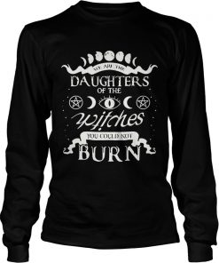 We are the daughters of the witches you could not burn  LongSleeve