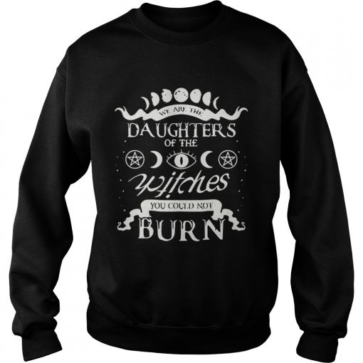 We are the daughters of the witches you could not burn  Sweatshirt