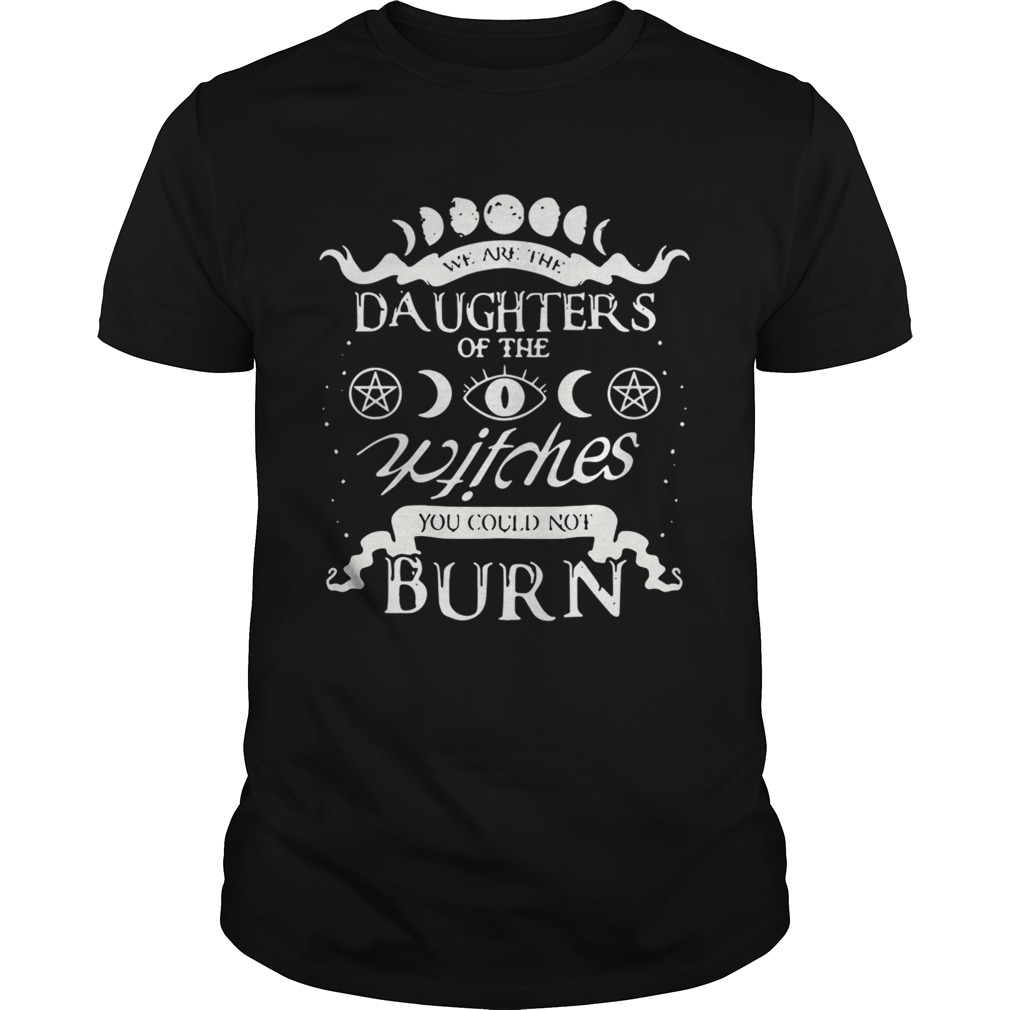 We Are The Daughters Of The Witches You Could Not Burn Shirt