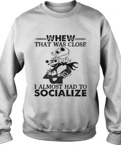Whew that was close I almost had to socialize Skellington  Sweatshirt