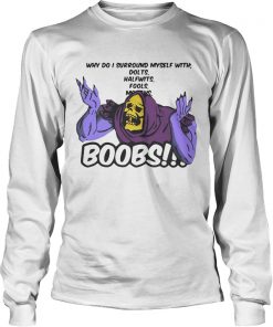 Why do I surround myself with dolts halfwits fools boobs  LongSleeve