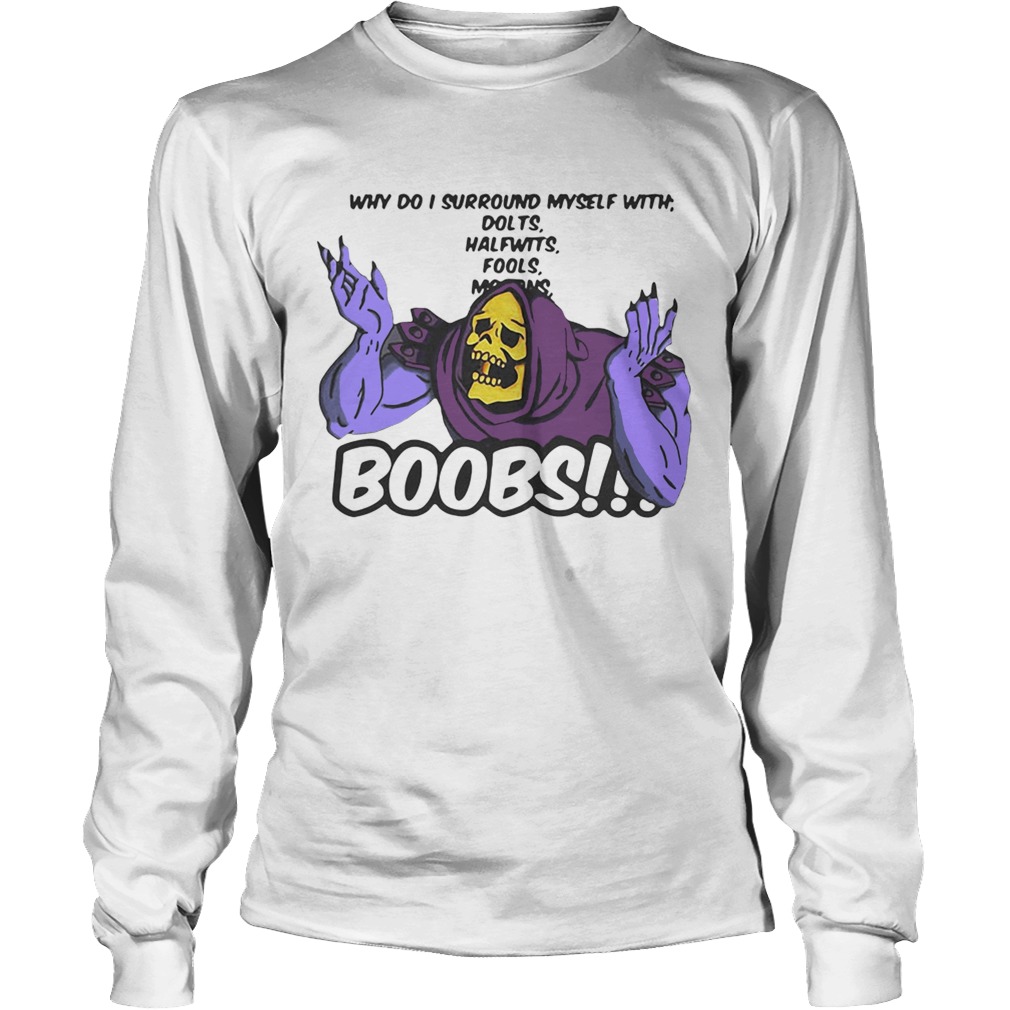 Why do I surround myself with dolts halfwits fools boobs LongSleeve
