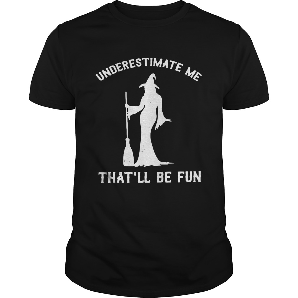 Witch underestimate me thatll be fun shirt