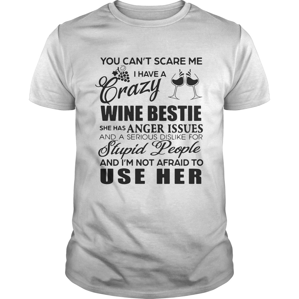 You Cant Scare Me I Have A Crazy Wine Bestie She Has Anger Issues And A Serious Dislike For Stupid Shirt