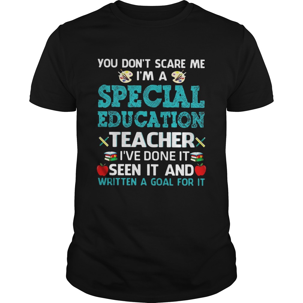 You dont scare me Im a special education teacher Ive done it seen it and written a goal for it shirt