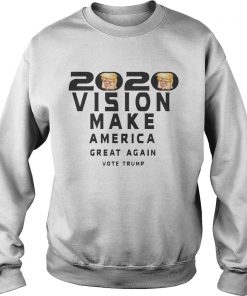 2020 Vision Make America Great Again Vote Trump Shirt Sweatshirt