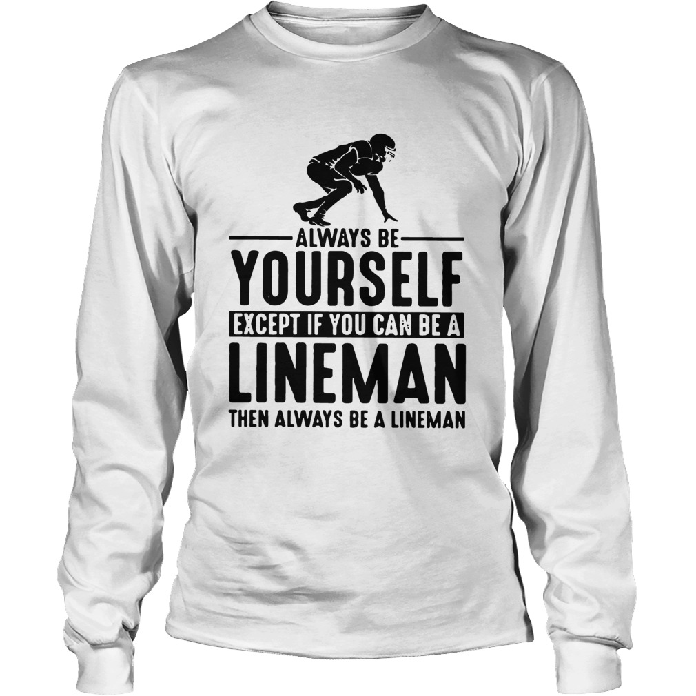 Always Be Yourself Except If You Can Be A Lineman Then Always Be A Lineman Ts LongSleeve