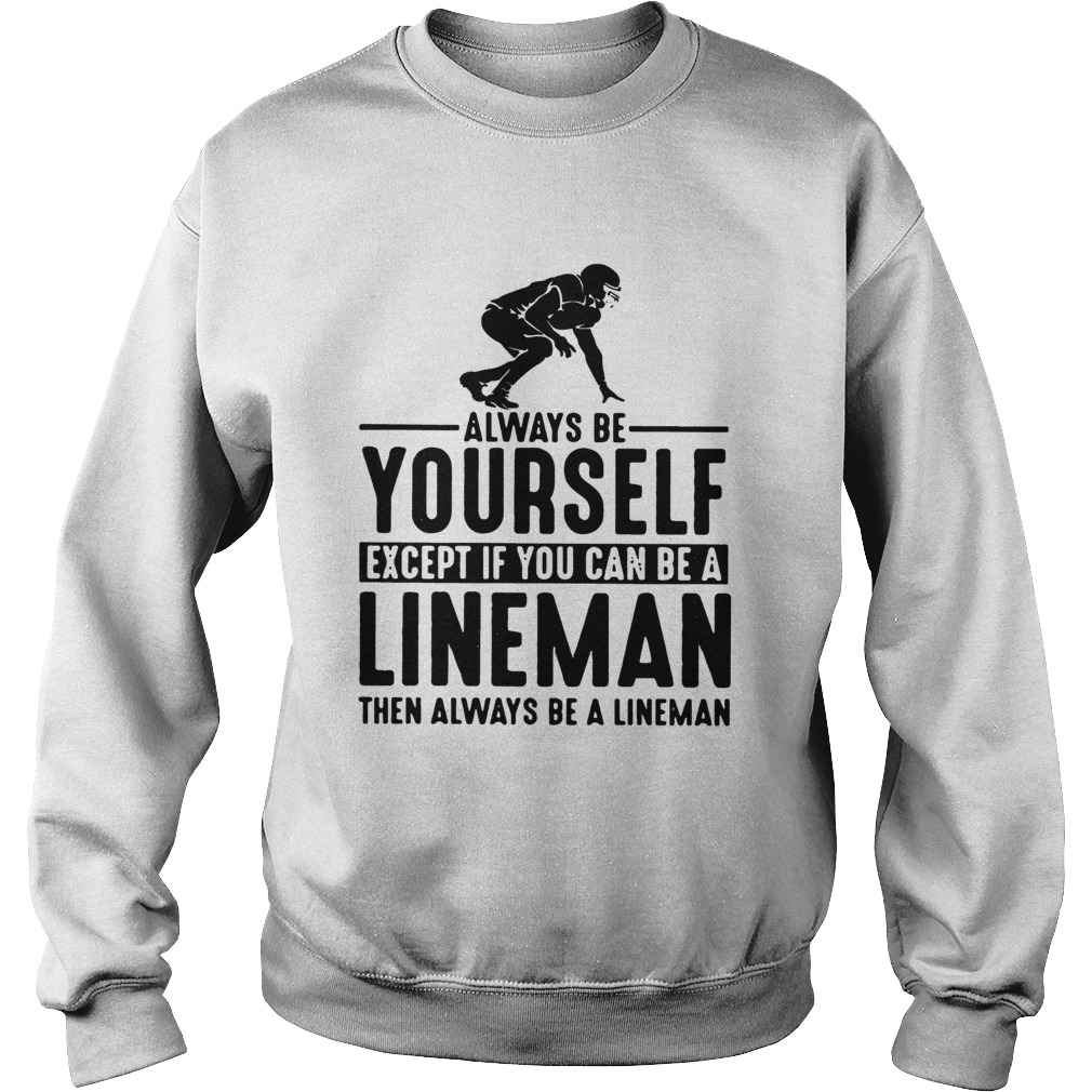 Always Be Yourself Except If You Can Be A Lineman Then Always Be A Lineman Ts Sweatshirt