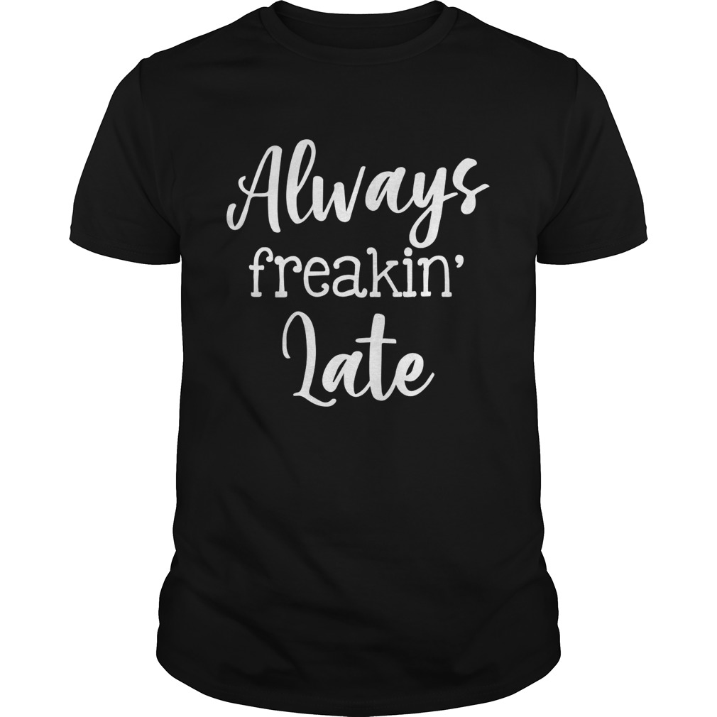 Always Freaking Late Funny Sarcastic Women Shirt