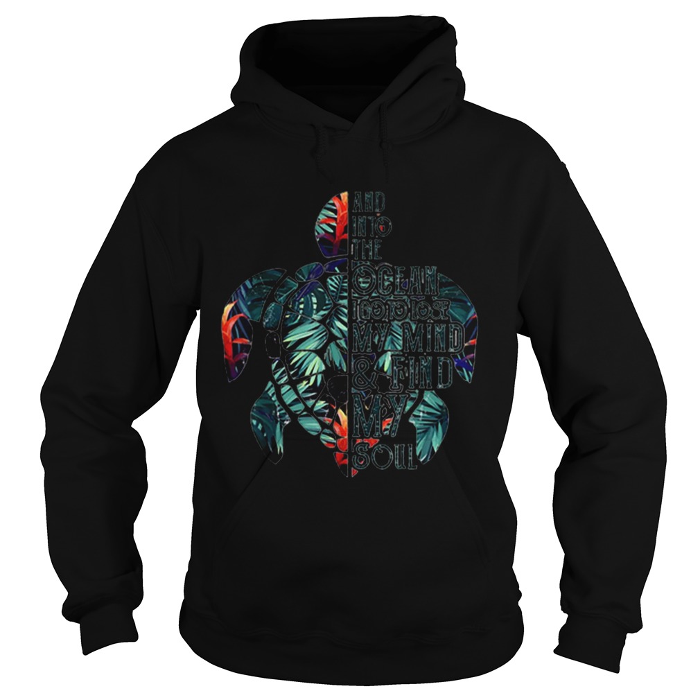 And Into The Ocean I Go To Lose My Mind Find My Soul Turtle Floral Hoodie