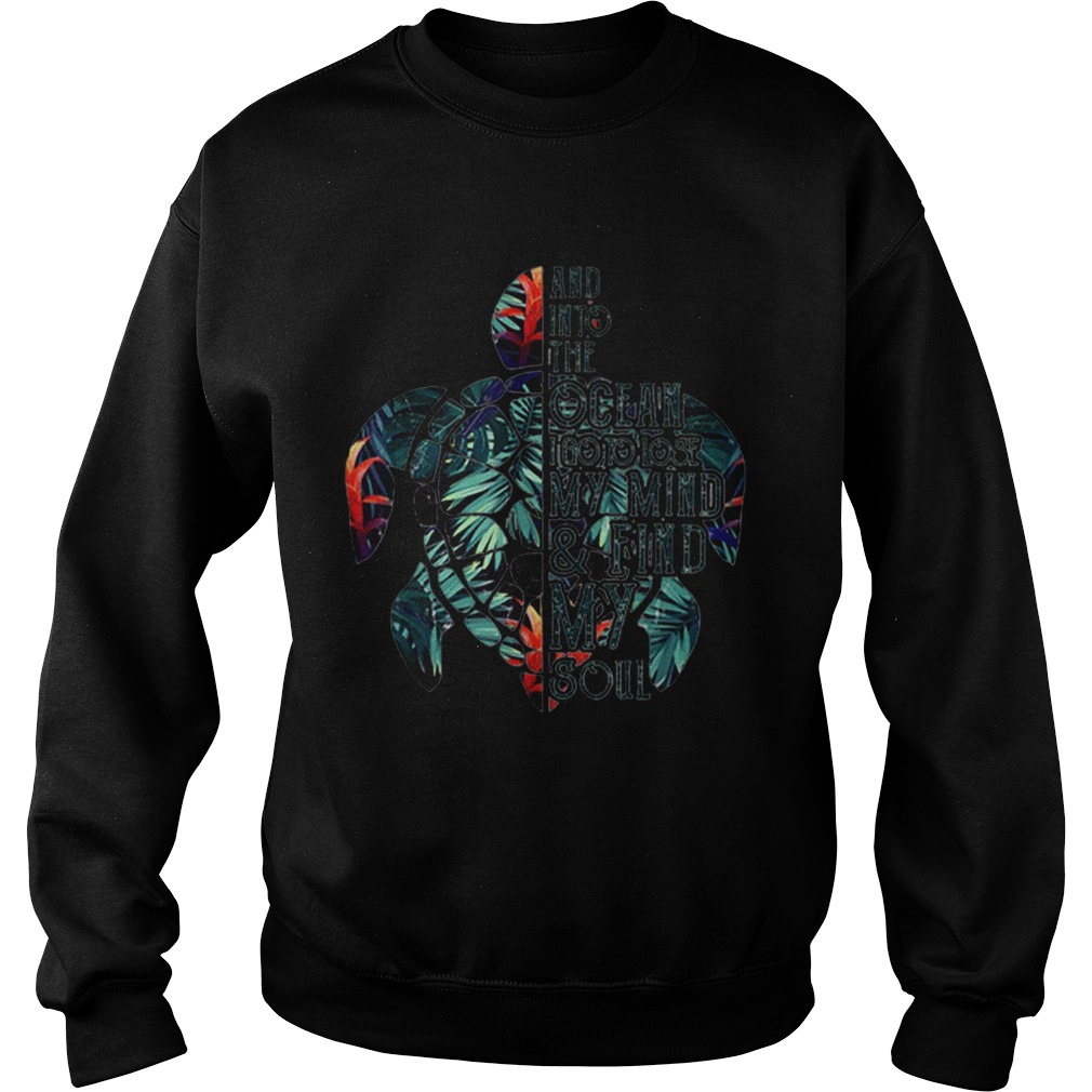 And Into The Ocean I Go To Lose My Mind Find My Soul Turtle Floral Sweatshirt