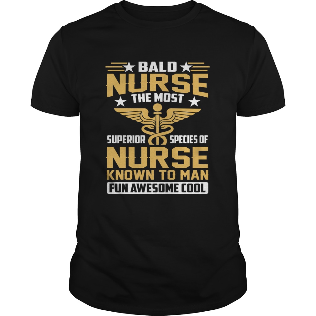 Bald Nurse The Most Superior Species Of Nurse Known To Man Fun Awesome Cool Shirt