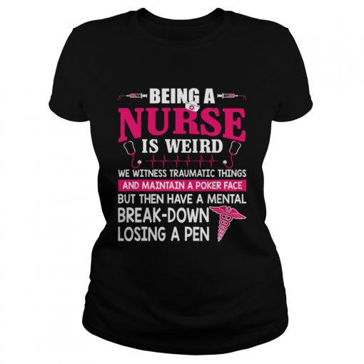 Being A Nurse Is Weird Mental Breakdown Losing A Pen Shirt Classic Ladies