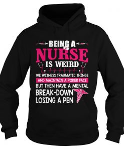 Being A Nurse Is Weird Mental Breakdown Losing A Pen Shirt Hoodie