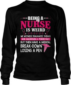 Being A Nurse Is Weird Mental Breakdown Losing A Pen Shirt LongSleeve