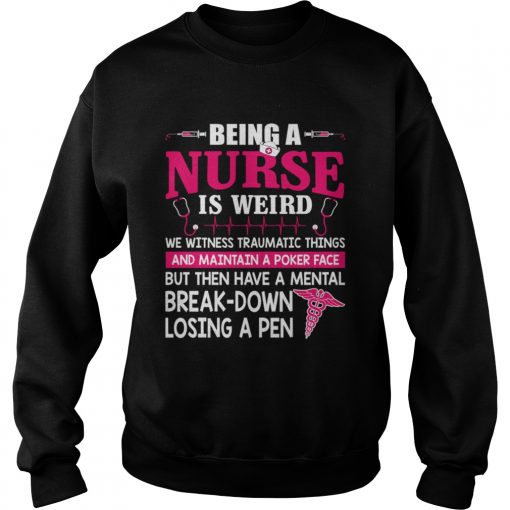 Being A Nurse Is Weird Mental Breakdown Losing A Pen Shirt Sweatshirt
