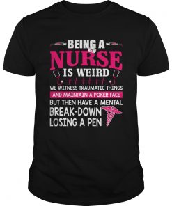 Being A Nurse Is Weird Mental Breakdown Losing A Pen Shirt Unisex