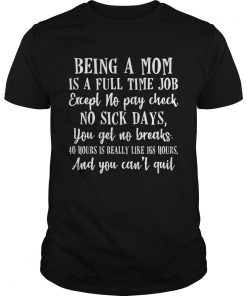 Being a mom is full time job except no pay check no sick days funny  Unisex