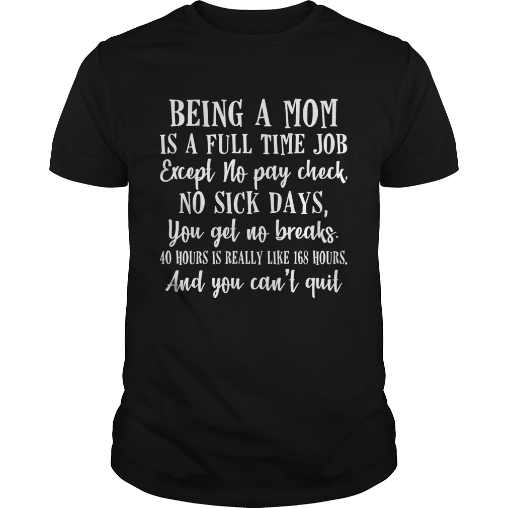 Being A Mom Is Full Time Job Except No Pay Check No Sick Days Funny Shirt