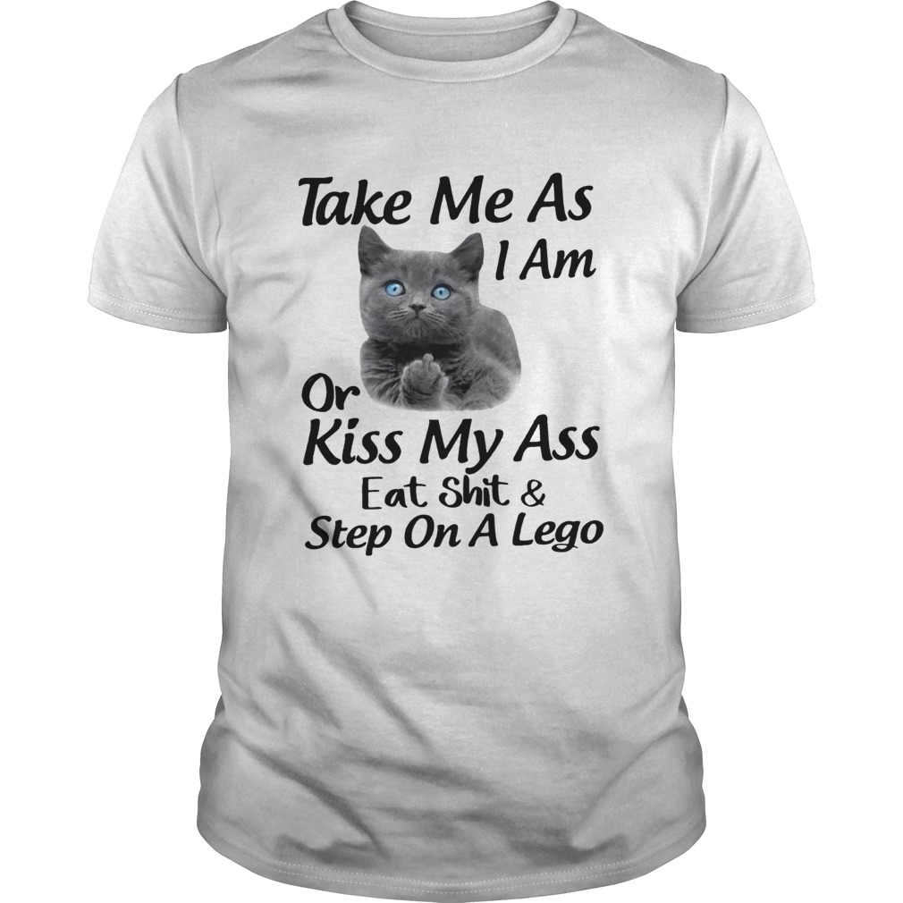 Black cat take me as I am or kiss my ass eat shit and step on a lego shirt